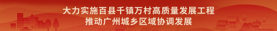 大力实施百县千镇万村高质量发展工程  推动广州城乡区域协调发展